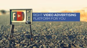 WHICH VIDEO ADVERTISING PLATFORM IS RIGHT FOR YOU?