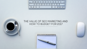 VALUE OF SEO MARKETING AND HOW TO BUDGET FOR 2017